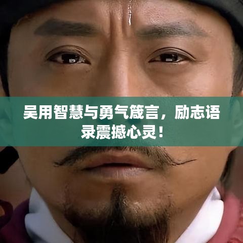 吴用智慧与勇气箴言，励志语录震撼心灵！