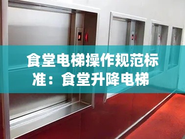 食堂电梯操作规范标准：食堂升降电梯 
