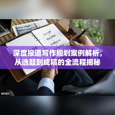 深度报道写作规划案例解析，从选题到成稿的全流程揭秘