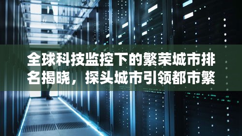 全球科技监控下的繁荣城市排名揭晓，探头城市引领都市繁荣浪潮