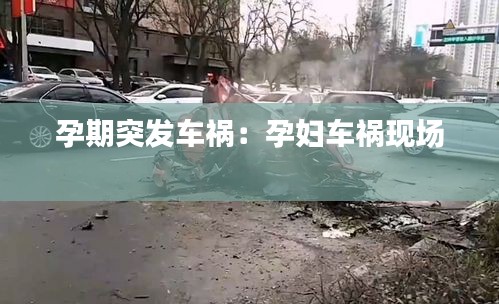 孕期突发车祸：孕妇车祸现场 