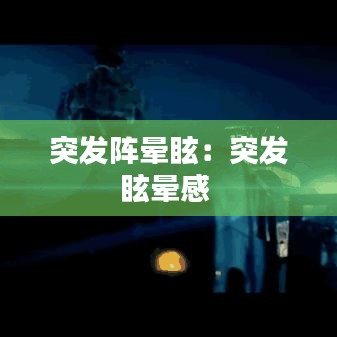 突发阵晕眩：突发眩晕感 
