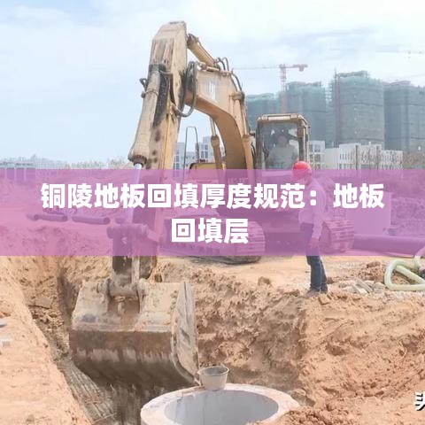 铜陵地板回填厚度规范：地板回填层 