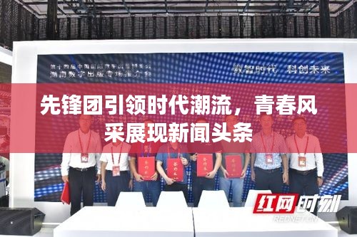 先锋团引领时代潮流，青春风采展现新闻头条