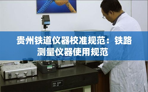 贵州铁道仪器校准规范：铁路测量仪器使用规范 