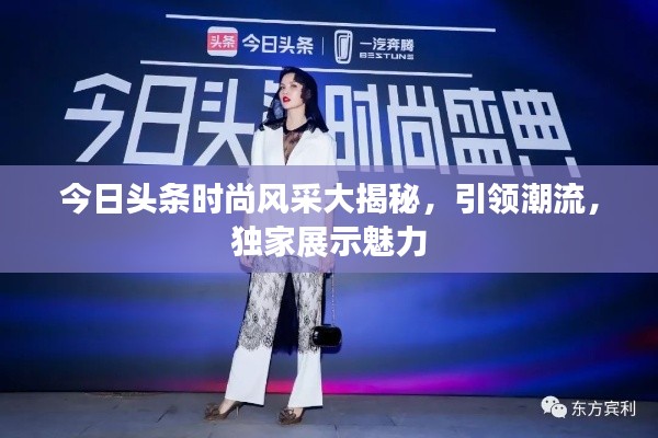 今日头条时尚风采大揭秘，引领潮流，独家展示魅力