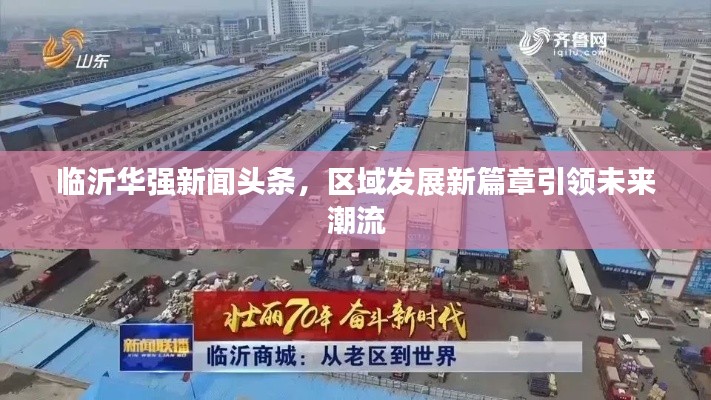 临沂华强新闻头条，区域发展新篇章引领未来潮流