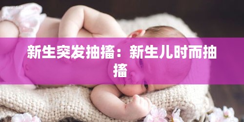 新生突发抽搐：新生儿时而抽搐 