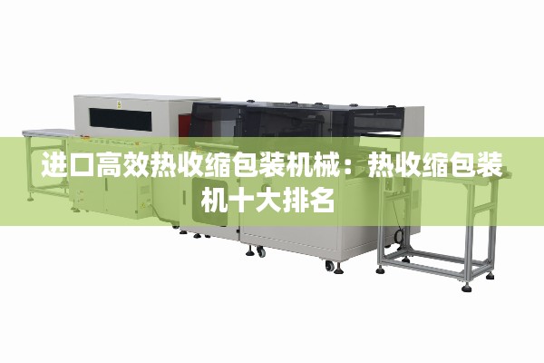 进口高效热收缩包装机械：热收缩包装机十大排名 
