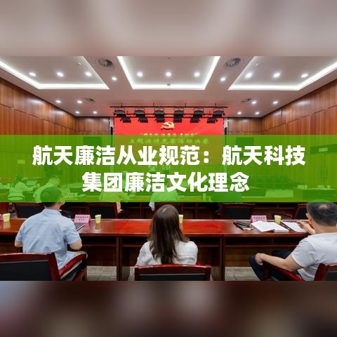 航天廉洁从业规范：航天科技集团廉洁文化理念 