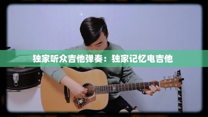 独家听众吉他弹奏：独家记忆电吉他 