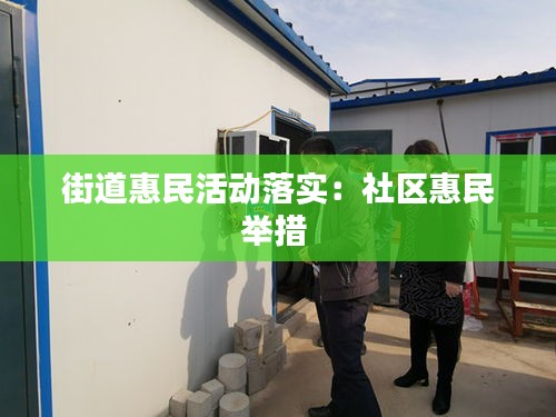 街道惠民活动落实：社区惠民举措 