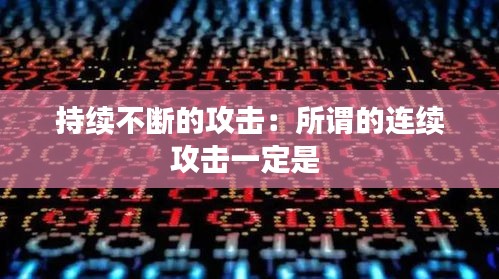 持续不断的攻击：所谓的连续攻击一定是 
