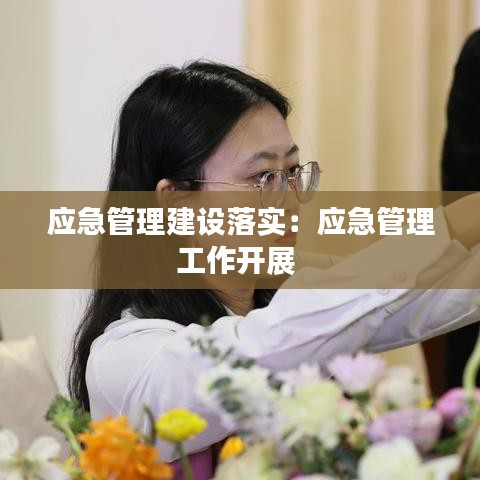 应急管理建设落实：应急管理工作开展 