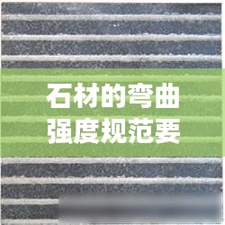石材的弯曲强度规范要求：石材的弯曲强度不应小于 