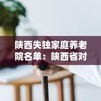 陕西失独家庭养老院名单：陕西省对失独家庭有哪些补偿政策? 