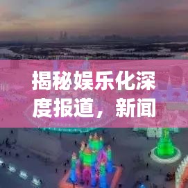 揭秘娱乐化深度报道，新闻与娱乐的交融之道