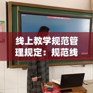 线上教学规范管理规定：规范线上教学行为 