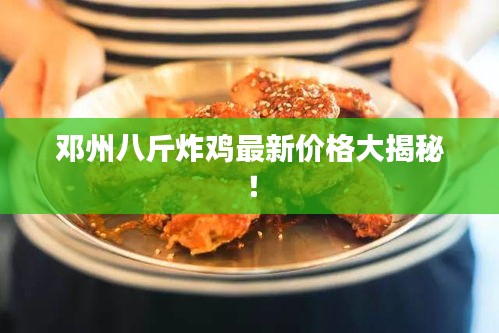 邓州八斤炸鸡最新价格大揭秘！