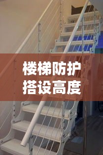 楼梯防护搭设高度规范：楼梯防护标准化 