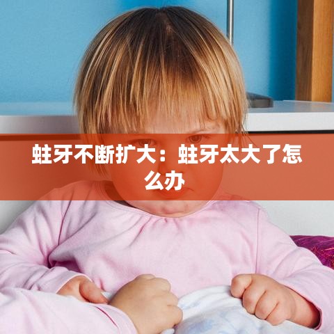 蛀牙不断扩大：蛀牙太大了怎么办 