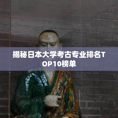 揭秘日本大学考古专业排名TOP10榜单