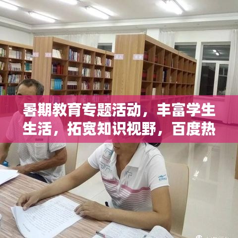 暑期教育专题活动，丰富学生生活，拓宽知识视野，百度热推！