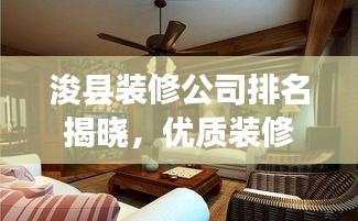 浚县装修公司排名揭晓，优质装修服务的领航者，为您探寻最佳装修伙伴！