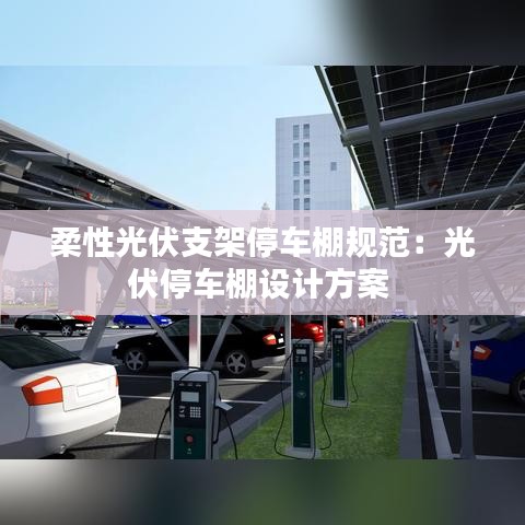 柔性光伏支架停车棚规范：光伏停车棚设计方案 