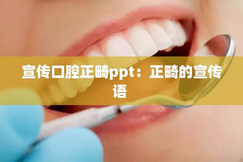 宣传口腔正畸ppt：正畸的宣传语 