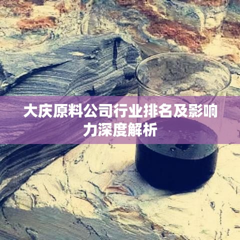 大庆原料公司行业排名及影响力深度解析