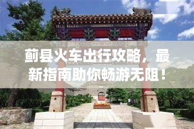 蓟县火车出行攻略，最新指南助你畅游无阻！