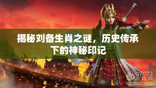 揭秘刘备生肖之谜，历史传承下的神秘印记