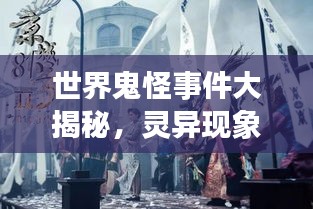 世界鬼怪事件大揭秘，灵异现象排名，神秘莫测！