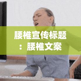 腰椎宣传标题：腰椎文案 