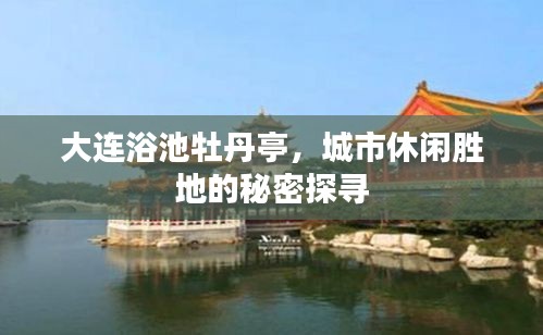 大连浴池牡丹亭，城市休闲胜地的秘密探寻