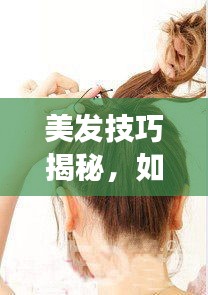 美发技巧揭秘，如何剪发避免断层，打造完美发型！
