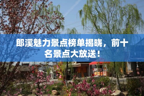 郎溪魅力景点榜单揭晓，前十名景点大放送！
