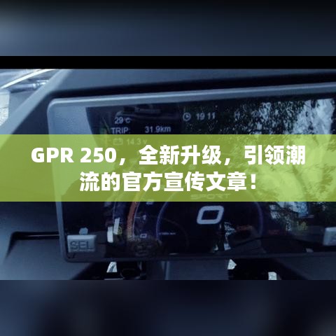 GPR 250，全新升级，引领潮流的官方宣传文章！