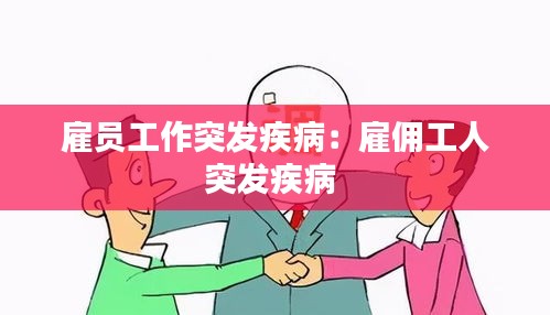 雇员工作突发疾病：雇佣工人突发疾病 