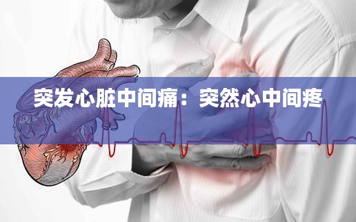 突发心脏中间痛：突然心中间疼 