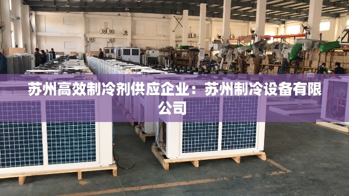 苏州高效制冷剂供应企业：苏州制冷设备有限公司 