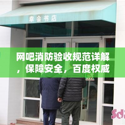 网吧消防验收规范详解，保障安全，百度权威收录