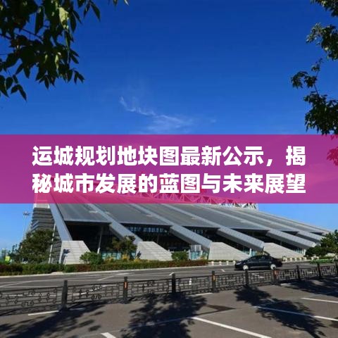 运城规划地块图最新公示，揭秘城市发展的蓝图与未来展望
