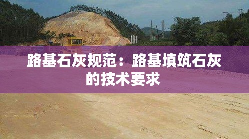 路基石灰规范：路基填筑石灰的技术要求 