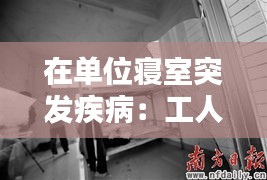 在单位寝室突发疾病：工人在宿舍突然发病 