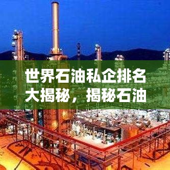 世界石油私企排名大揭秘，揭秘石油行业的巨头企业！