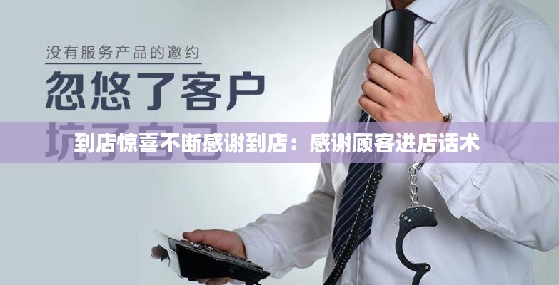到店惊喜不断感谢到店：感谢顾客进店话术 