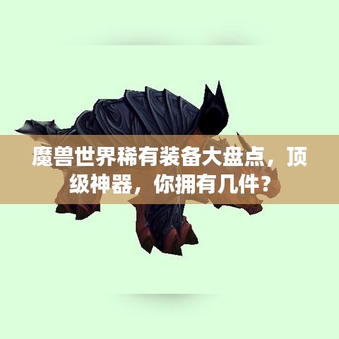 魔兽世界稀有装备大盘点，顶级神器，你拥有几件？