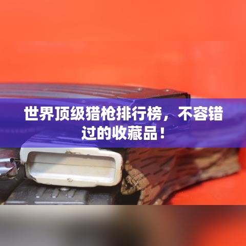 世界顶级猎枪排行榜，不容错过的收藏品！